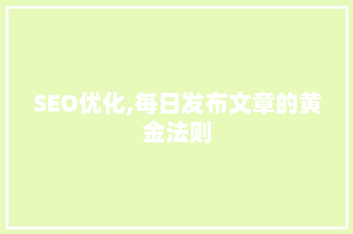 SEO优化,每日发布文章的黄金法则