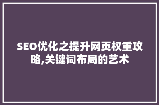 SEO优化之提升网页权重攻略,关键词布局的艺术