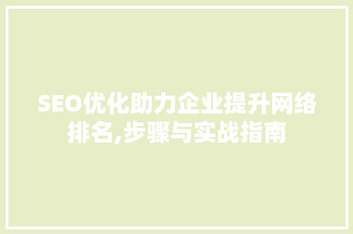 SEO优化助力企业提升网络排名,步骤与实战指南