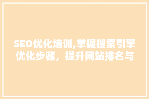 SEO优化培训,掌握搜索引擎优化步骤，提升网站排名与流量