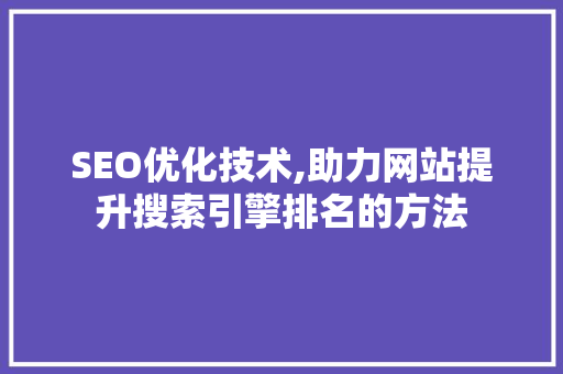 SEO优化技术,助力网站提升搜索引擎排名的方法