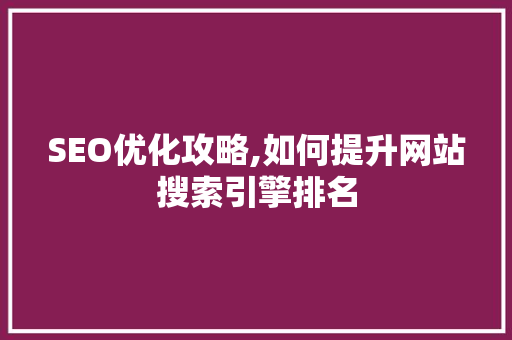SEO优化攻略,如何提升网站搜索引擎排名