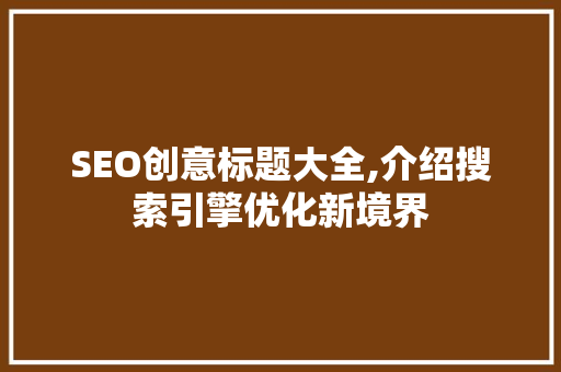 SEO创意标题大全,介绍搜索引擎优化新境界