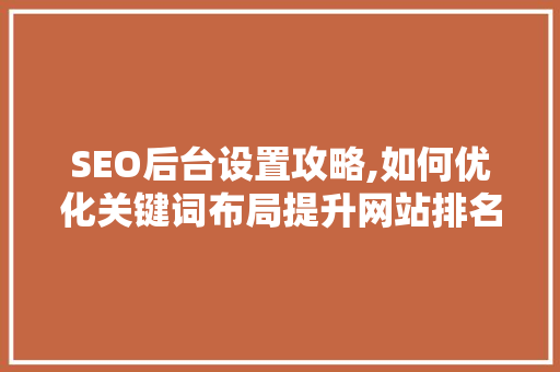 SEO后台设置攻略,如何优化关键词布局提升网站排名
