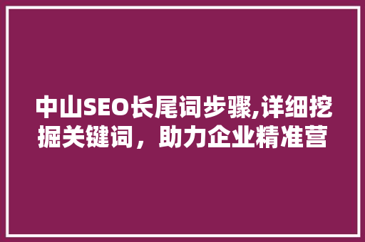 中山SEO长尾词步骤,详细挖掘关键词，助力企业精准营销