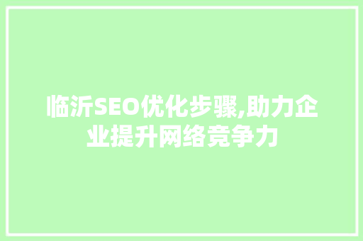 临沂SEO优化步骤,助力企业提升网络竞争力