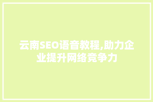 云南SEO语音教程,助力企业提升网络竞争力