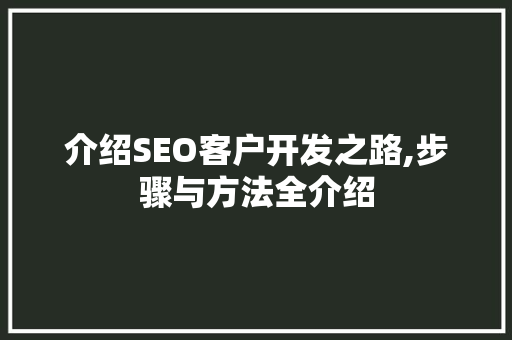 介绍SEO客户开发之路,步骤与方法全介绍