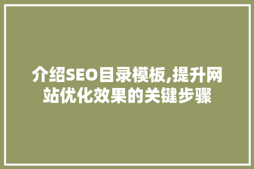 介绍SEO目录模板,提升网站优化效果的关键步骤
