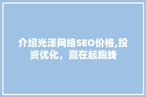 介绍光泽网络SEO价格,投资优化，赢在起跑线
