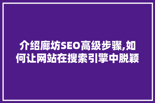 介绍廊坊SEO高级步骤,如何让网站在搜索引擎中脱颖而出