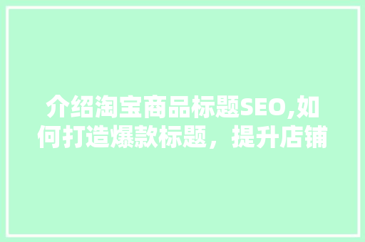介绍淘宝商品标题SEO,如何打造爆款标题，提升店铺流量与转化率