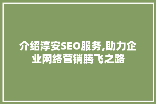 介绍淳安SEO服务,助力企业网络营销腾飞之路