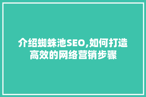 介绍蜘蛛池SEO,如何打造高效的网络营销步骤