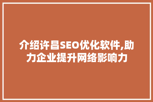 介绍许昌SEO优化软件,助力企业提升网络影响力