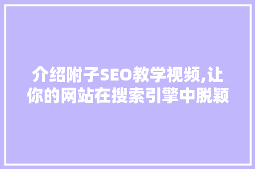 介绍附子SEO教学视频,让你的网站在搜索引擎中脱颖而出