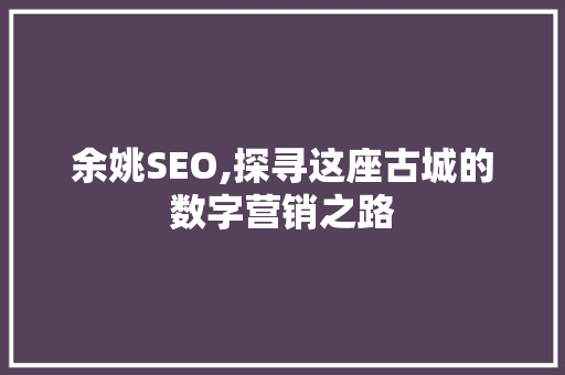 余姚SEO,探寻这座古城的数字营销之路