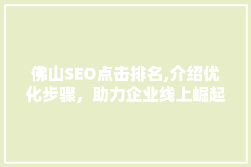 佛山SEO点击排名,介绍优化步骤，助力企业线上崛起