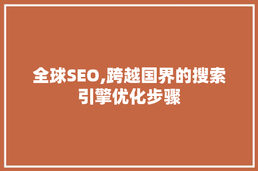 全球SEO,跨越国界的搜索引擎优化步骤