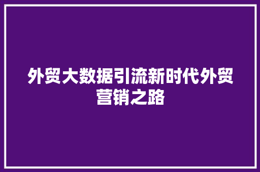外贸大数据引流新时代外贸营销之路  第1张