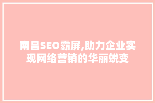 南昌SEO霸屏,助力企业实现网络营销的华丽蜕变