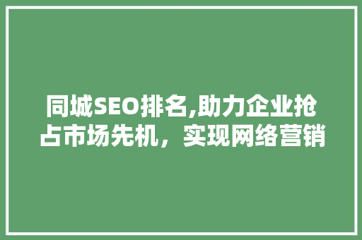 同城SEO排名,助力企业抢占市场先机，实现网络营销新突破