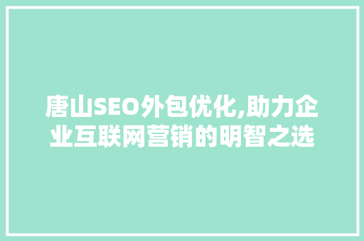 唐山SEO外包优化,助力企业互联网营销的明智之选