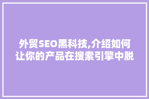 外贸SEO黑科技,介绍如何让你的产品在搜索引擎中脱颖而出
