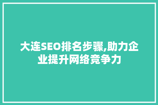 大连SEO排名步骤,助力企业提升网络竞争力