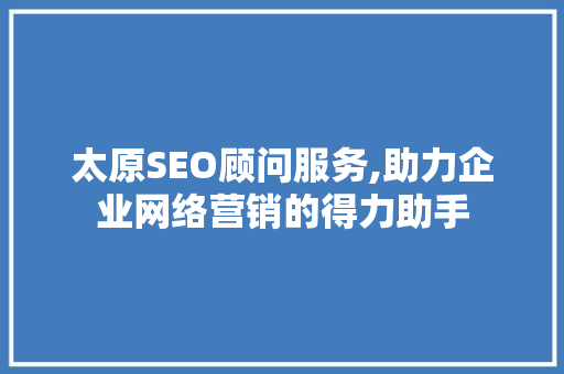 太原SEO顾问服务,助力企业网络营销的得力助手