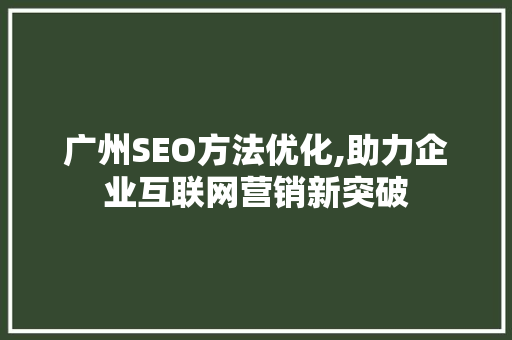广州SEO方法优化,助力企业互联网营销新突破