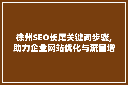 徐州SEO长尾关键词步骤,助力企业网站优化与流量增长