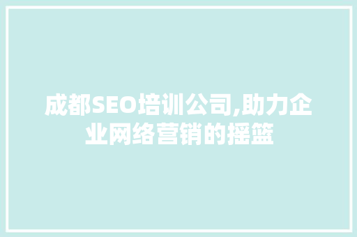 成都SEO培训公司,助力企业网络营销的摇篮