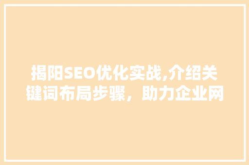 揭阳SEO优化实战,介绍关键词布局步骤，助力企业网络营销