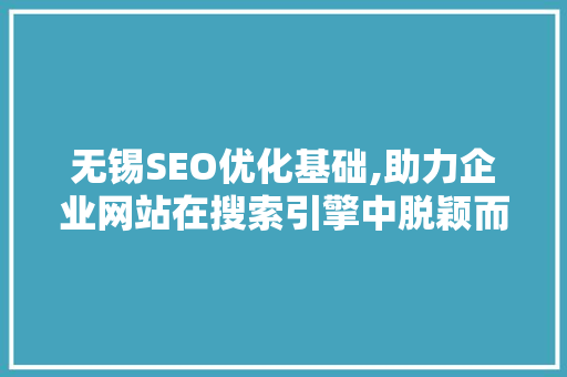 无锡SEO优化基础,助力企业网站在搜索引擎中脱颖而出