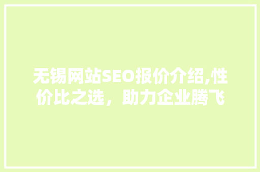 无锡网站SEO报价介绍,性价比之选，助力企业腾飞  第1张
