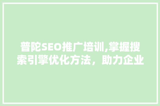 普陀SEO推广培训,掌握搜索引擎优化方法，助力企业网络营销