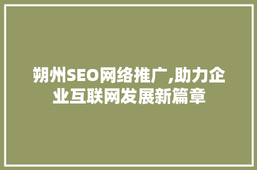 朔州SEO网络推广,助力企业互联网发展新篇章