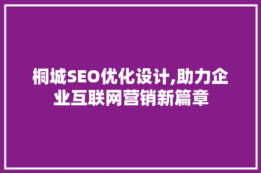 桐城SEO优化设计,助力企业互联网营销新篇章