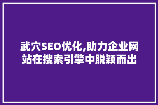武穴SEO优化,助力企业网站在搜索引擎中脱颖而出