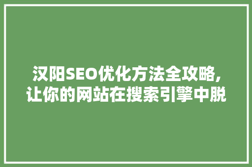 汉阳SEO优化方法全攻略,让你的网站在搜索引擎中脱颖而出