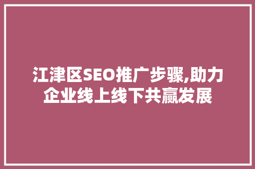 江津区SEO推广步骤,助力企业线上线下共赢发展
