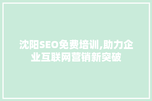 沈阳SEO免费培训,助力企业互联网营销新突破