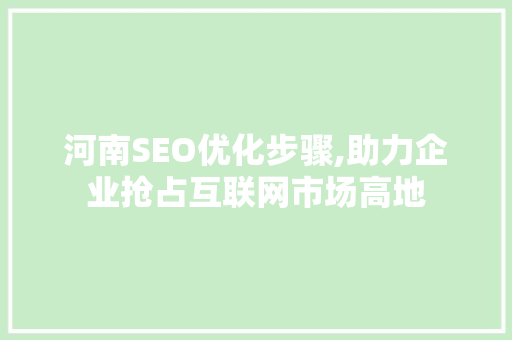 河南SEO优化步骤,助力企业抢占互联网市场高地