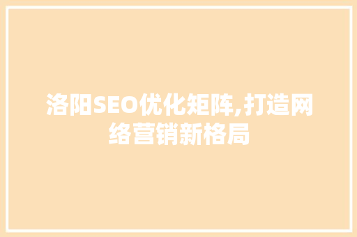 洛阳SEO优化矩阵,打造网络营销新格局