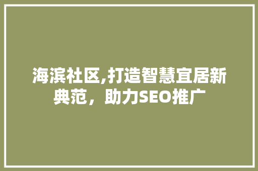 海滨社区,打造智慧宜居新典范，助力SEO推广
