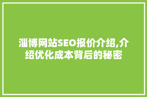 淄博网站SEO报价介绍,介绍优化成本背后的秘密