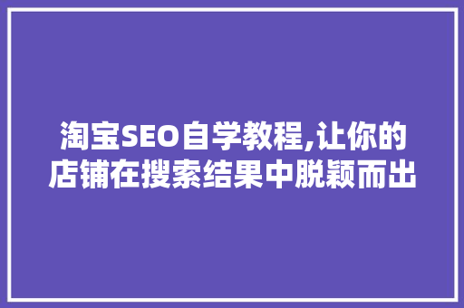 淘宝SEO自学教程,让你的店铺在搜索结果中脱颖而出