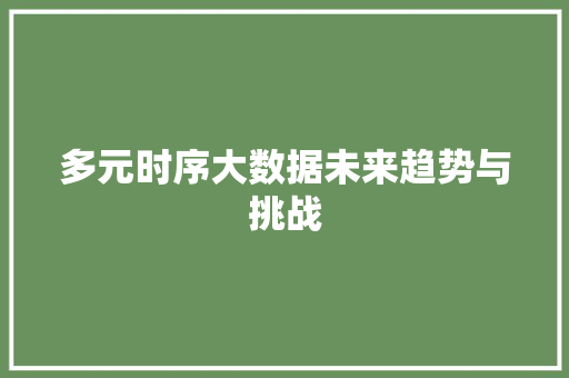 多元时序大数据未来趋势与挑战  第1张