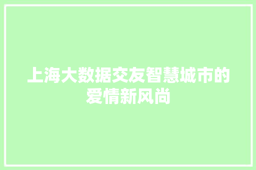 上海大数据交友智慧城市的爱情新风尚  第1张